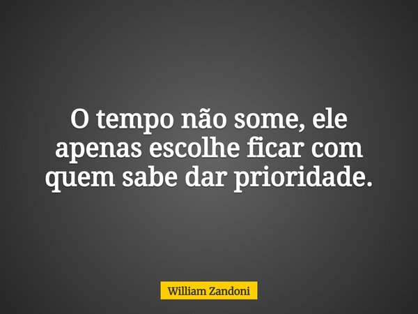 O tempo não some, ele apenas escolhe ficar com quem sabe dar prioridade.... Frase de William Zandoni.
