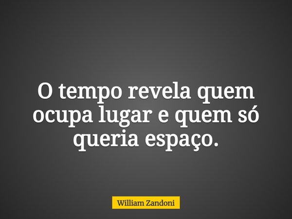 O tempo revela quem ocupa lugar e quem só queria espaço.... Frase de William Zandoni.