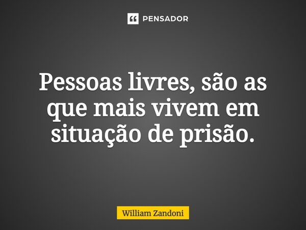 Pessoas livres, são as que mais vivem em situação de prisão.... Frase de William Zandoni.