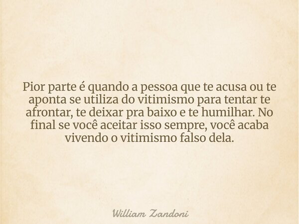 Pior parte é quando a pessoa que te acusa ou te aponta se utiliza do vitimismo para tentar te afrontar, te deixar pra baixo e te humilhar. No final se você acei... Frase de William Zandoni.