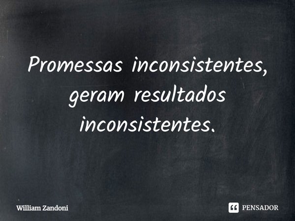 ⁠Promessas inconsistentes, geram resultados inconsistentes.... Frase de William Zandoni.