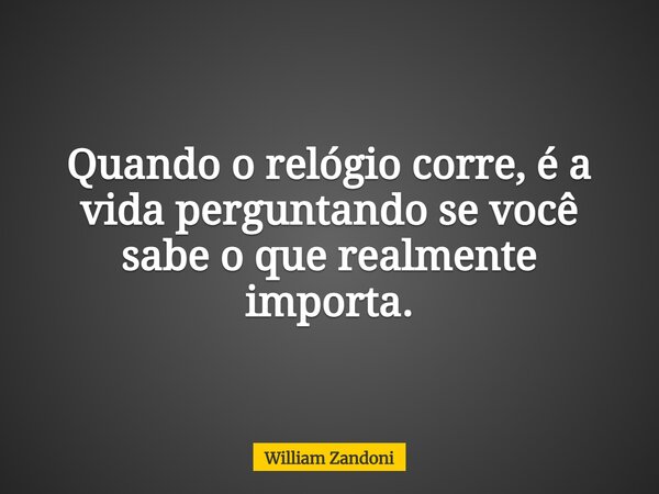 Quando o relógio corre, é a vida perguntando se você sabe o que realmente importa.... Frase de William Zandoni.