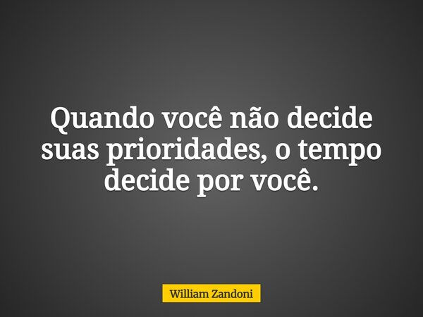 Quando você não decide suas prioridades, o tempo decide por você.... Frase de William Zandoni.