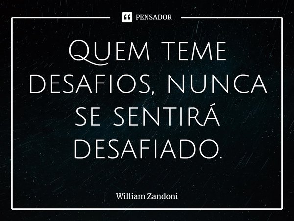 ⁠Quem teme desafios, nunca se sentirá desafiado.... Frase de William Zandoni.