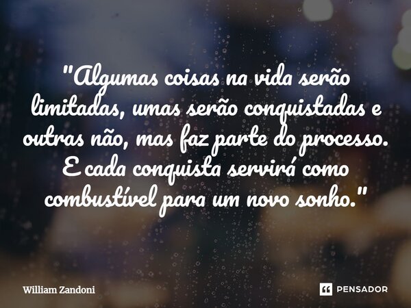 ⁠"Algumas coisas na vida serão limitadas, umas serão conquistadas e outras não, mas faz parte do processo. E cada conquista servirá como combustível para u... Frase de William Zandoni.