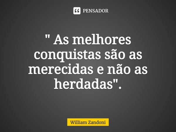 ⁠" As melhores conquistas são as merecidas e não as herdadas".... Frase de William Zandoni.