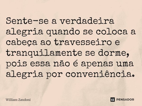 Sente-se a verdadeira alegria quando se coloca a cabeça ao travesseiro e tranquilamente se dorme, pois essa não é apenas uma alegria por conveniência.⁠... Frase de William Zandoni.