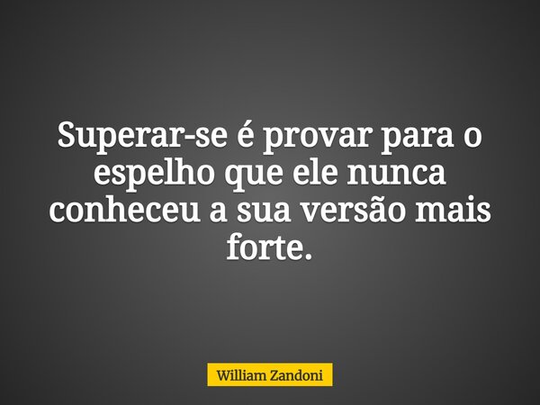 Superar-se é provar para o espelho que ele nunca conheceu a sua versão mais forte.... Frase de William Zandoni.