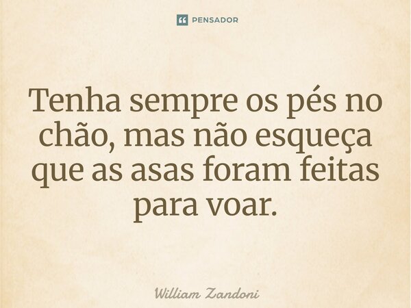 ⁠Tenha sempre os pés no chão, mas não esqueça que as asas foram feitas para voar.... Frase de William Zandoni.