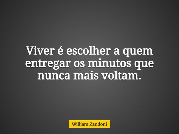 Viver é escolher a quem entregar os minutos que nunca mais voltam.... Frase de William Zandoni.