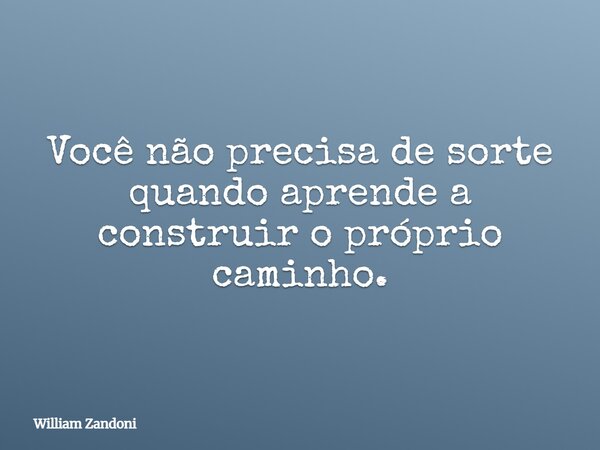 Você não precisa de sorte quando aprende a construir o próprio caminho.... Frase de William Zandoni.
