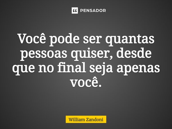 ⁠Você pode ser quantas pessoas quiser, desde que no final seja apenas você.... Frase de William Zandoni.