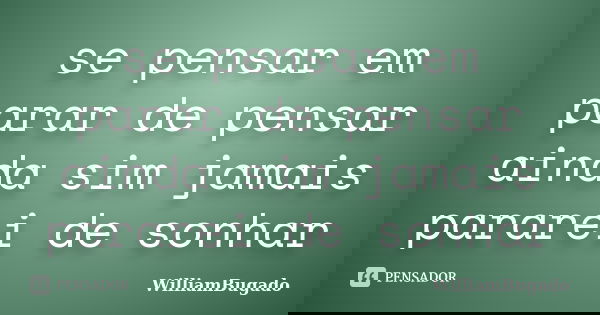 se pensar em parar de pensar ainda sim jamais pararei de sonhar... Frase de WilliamBugado.
