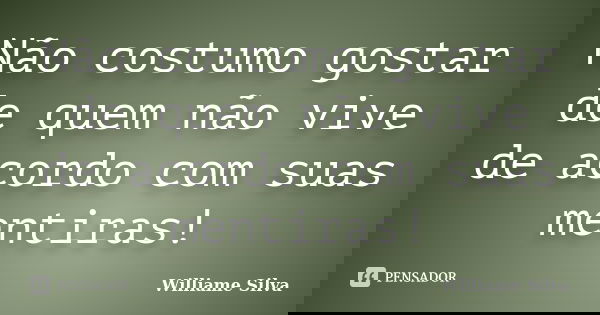 Não costumo gostar de quem não vive de acordo com suas mentiras!... Frase de Williame Silva.