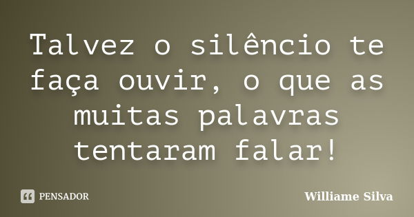 Talvez o silêncio te faça ouvir, o que as muitas palavras tentaram falar!... Frase de Williame Silva.