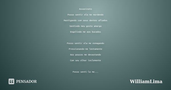 Assasinato Posso sentir ela me mordendo Mastigando com seus dentes afiados Sentindo meu gosto amargo Engolindo me aos bucados Posso sentir ela me esmagando Pres... Frase de WilliamLima.