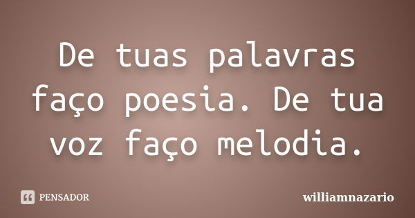 De tuas palavras faço poesia. De tua voz faço melodia.... Frase de williamnazario.