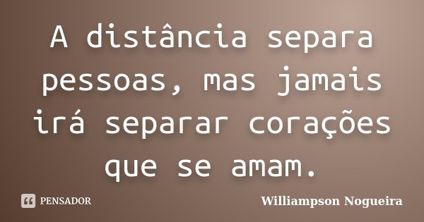 A distância separa pessoas, mas jamais irá separar corações que se amam.... Frase de Williampson Nogueira.