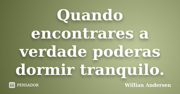 Quando encontrares a verdade poderas dormir tranquilo.... Frase de Willian Andersen.