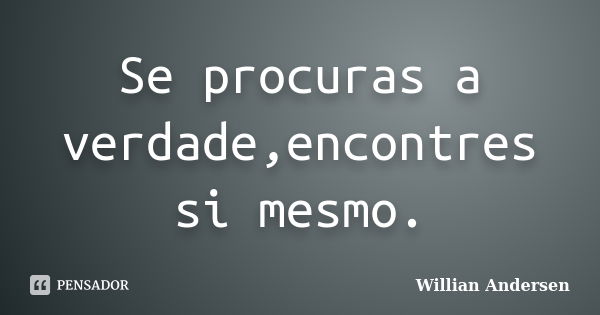 Se procuras a verdade,encontres si mesmo.... Frase de Willian Andersen.