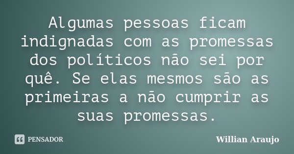 Algumas pessoas ficam indignadas com as promessas dos políticos não sei por quê. Se elas mesmos são as primeiras a não cumprir as suas promessas.... Frase de Willian Araújo.