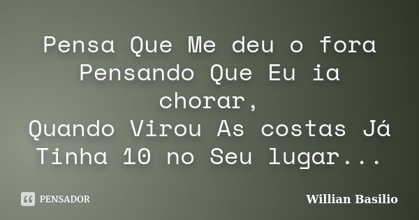 Pensa Que Me deu o fora Pensando Que Eu ia chorar, Quando Virou As costas Já Tinha 10 no Seu lugar...... Frase de Willian Basilio.