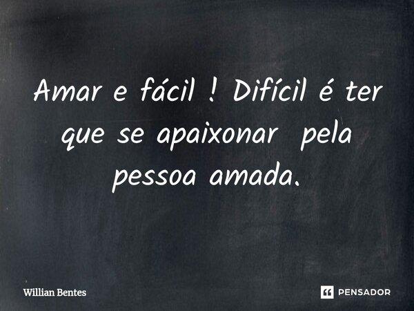 ⁠Amar e fácil ! Difícil é ter que se apaixonar pela pessoa amada.... Frase de Willian Bentes.