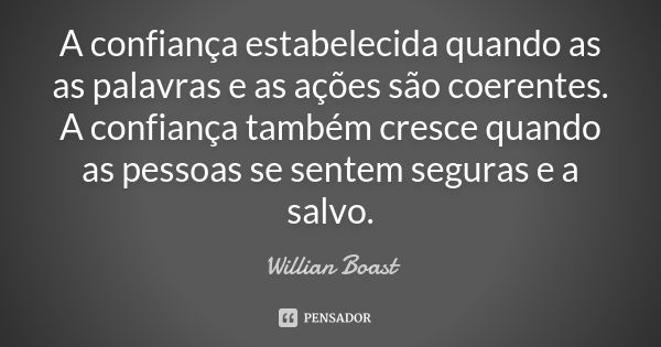 A confiança estabelecida quando as as palavras e as ações são coerentes. A confiança também cresce quando as pessoas se sentem seguras e a salvo.... Frase de Willian Boast.