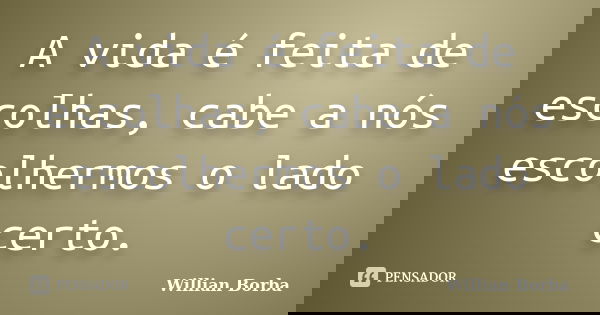 A vida é feita de escolhas, cabe a nós escolhermos o lado certo.... Frase de Willian Borba.