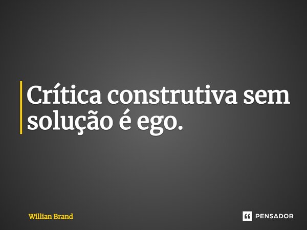 ⁠Crítica construtiva sem solução é ego.... Frase de Willian Brand.