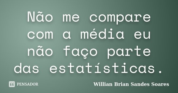 Não me compare com a média eu não faço parte das estatísticas.... Frase de Willian Brian Sandes Soares.