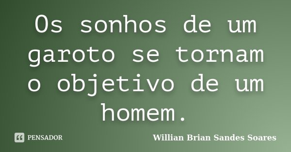 Os sonhos de um garoto se tornam o objetivo de um homem.... Frase de Willian Brian Sandes Soares.