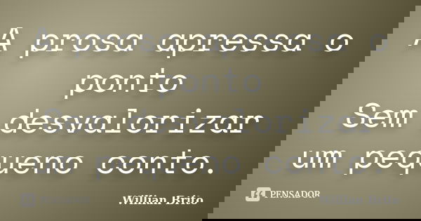 A prosa apressa o ponto Sem desvalorizar um pequeno conto.... Frase de Willian Brito.
