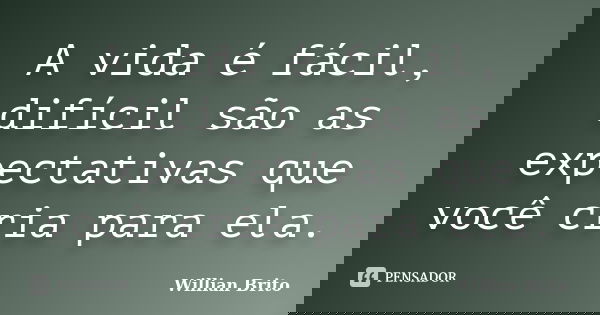 A vida é fácil, difícil são as expectativas que você cria para ela.... Frase de Willian Brito.