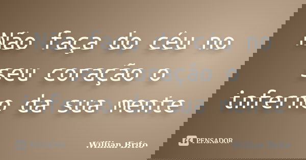 Não faça do céu no seu coração o inferno da sua mente... Frase de Willian Brito.