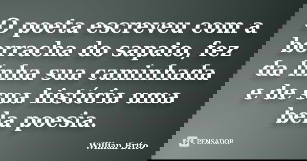 O poeta escreveu com a borracha do sapato, fez da linha sua caminhada e de sua história uma bela poesia.... Frase de Willian Brito.