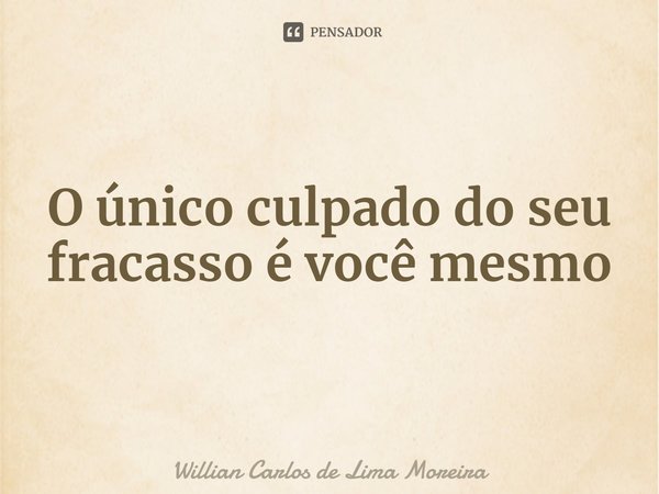 ⁠O único culpado do seu fracasso é você mesmo... Frase de Willian Carlos de Lima Moreira.