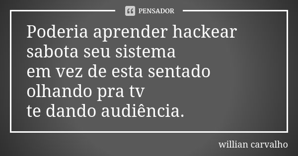 Poderia aprender hackear sabota seu sistema em vez de esta sentado olhando pra tv te dando audiência.... Frase de willian carvalho.