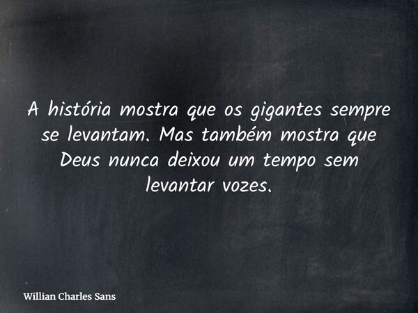 A história mostra que os gigantes sempre se levantam. Mas também mostra que Deus nunca deixou um tempo sem levantar vozes.... Frase de Willian Charles Sans.