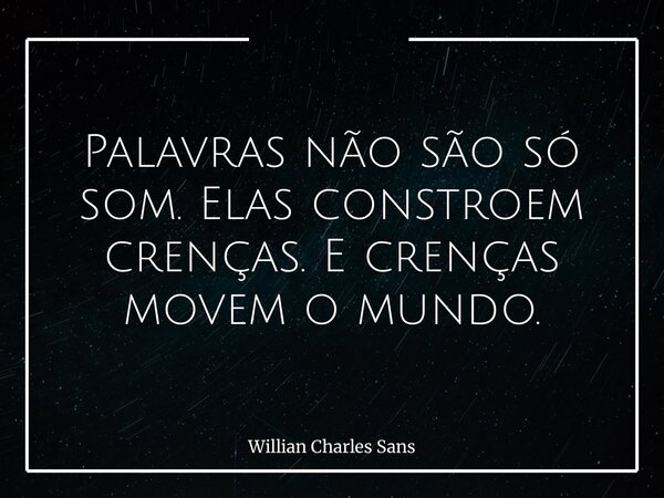 Palavras não são só som. Elas constroem crenças. E crenças movem o mundo.... Frase de Willian Charles Sans.