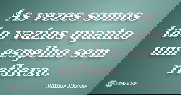As vezes somos tão vazios quanto um espelho sem reflexo.... Frase de Willian Chaves.