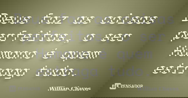 Deus faz as coisas perfeitas, o ser Humano é quem estraga tudo.... Frase de Willian Chaves.