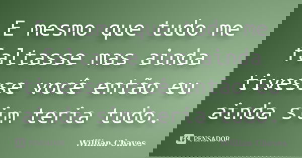 E mesmo que tudo me faltasse mas ainda tivesse você então eu ainda sim teria tudo.... Frase de Willian Chaves.