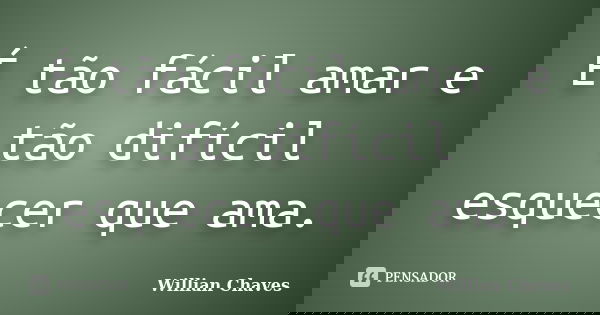 É tão fácil amar e tão difícil esquecer que ama.... Frase de Willian Chaves.