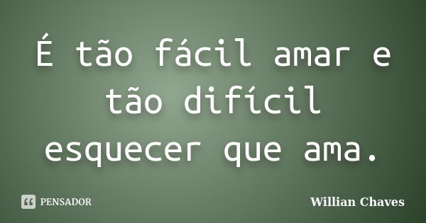 É tão fácil amar e tão difícil esquecer que ama.... Frase de Willian Chaves.