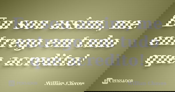 Eu sou assim, me entrego em tudo que acredito!... Frase de Willian Chaves.
