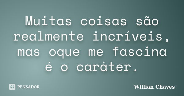 Muitas coisas são realmente incríveis, mas oque me fascina é o caráter.... Frase de Willian Chaves.