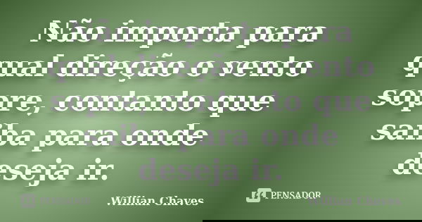 Não importa para qual direção o vento sopre, contanto que saiba para onde deseja ir.... Frase de Willian Chaves.