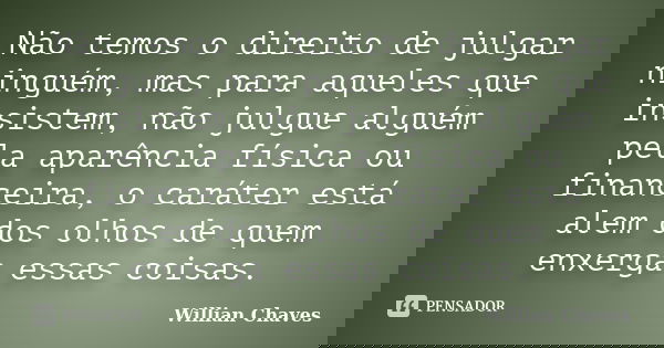 Não temos o direito de julgar ninguém, mas para aqueles que insistem, não julgue alguém pela aparência física ou financeira, o caráter está alem dos olhos de qu... Frase de Willian Chaves.