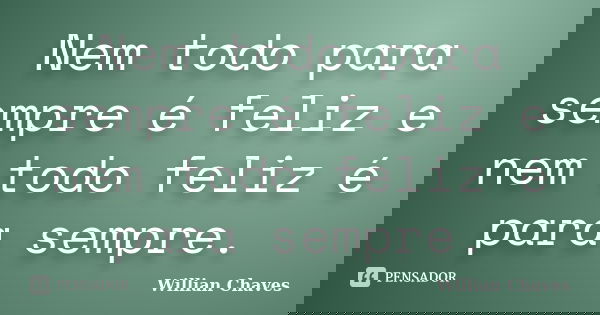 Nem todo para sempre é feliz e nem todo feliz é para sempre.... Frase de willian chaves.